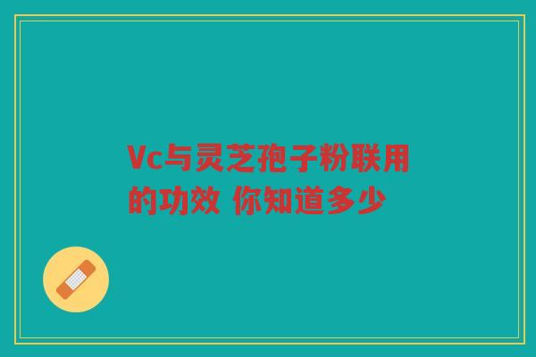 Vc与灵芝孢子粉联用的功效 你知道多少
