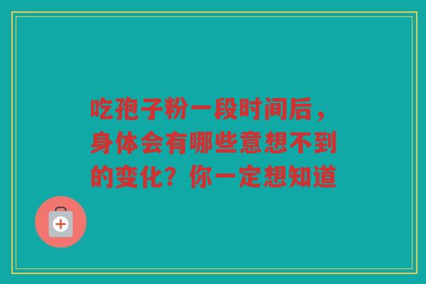 吃孢子粉一段时间后，身体会有哪些意想不到的变化？你一定想知道