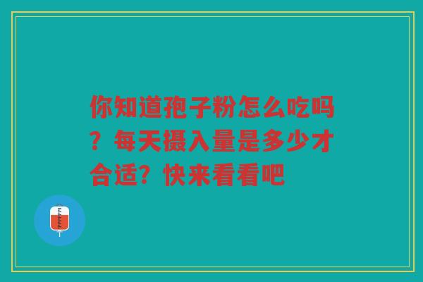 你知道孢子粉怎么吃吗？每天摄入量是多少才合适？快来看看吧