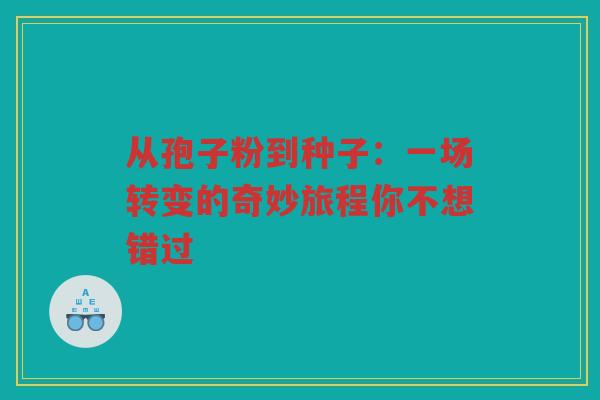 从孢子粉到种子：一场转变的奇妙旅程你不想错过