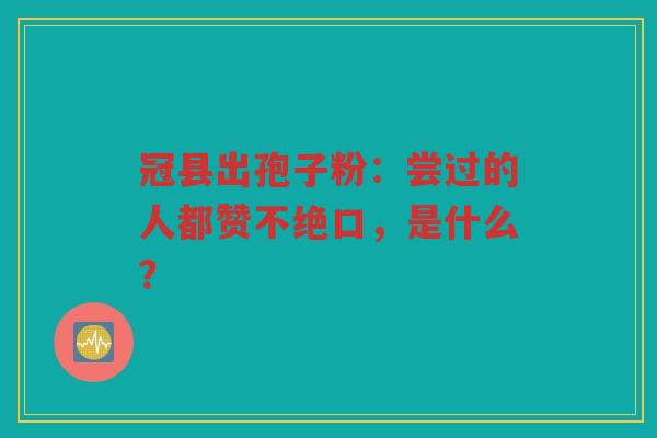 冠县出孢子粉：尝过的人都赞不绝口，是什么？