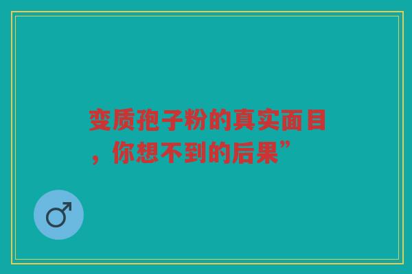 变质孢子粉的真实面目，你想不到的后果”