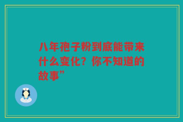 八年孢子粉到底能带来什么变化？你不知道的故事”