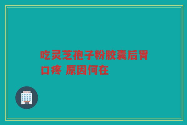 吃灵芝孢子粉胶囊后胃口疼 原因何在