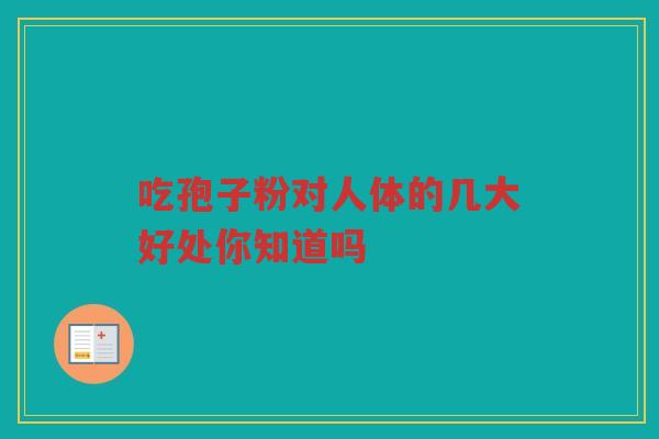 吃孢子粉对人体的几大好处你知道吗