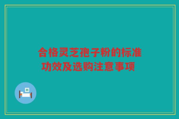合格灵芝孢子粉的标准 功效及选购注意事项