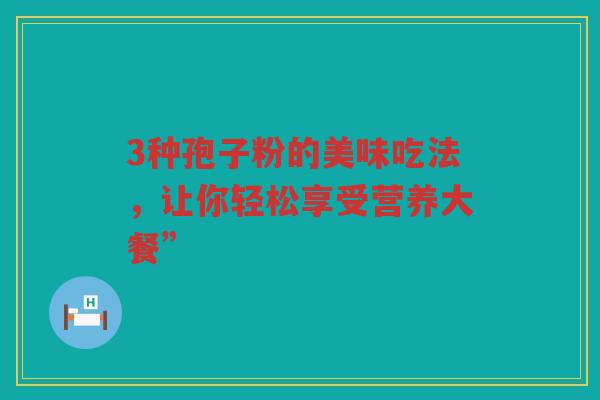 3种孢子粉的美味吃法，让你轻松享受营养大餐”