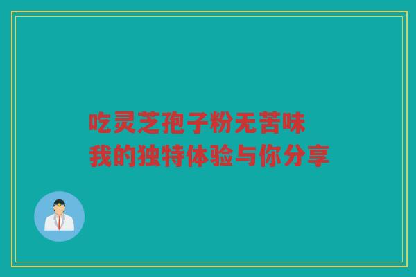 吃灵芝孢子粉无苦味 我的独特体验与你分享