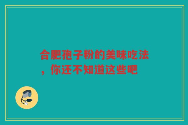 合肥孢子粉的美味吃法，你还不知道这些吧