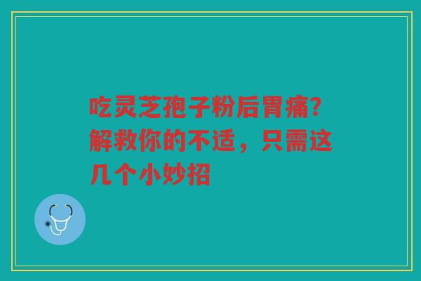吃灵芝孢子粉后胃痛？解救你的不适，只需这几个小妙招