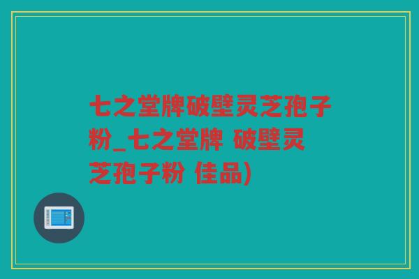 七之堂牌破壁灵芝孢子粉_七之堂牌 破壁灵芝孢子粉 佳品)
