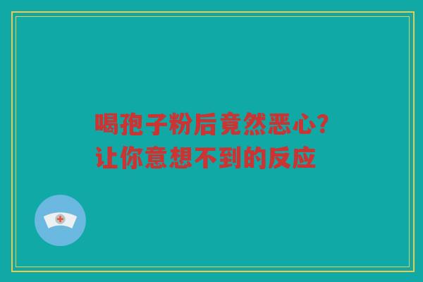 喝孢子粉后竟然恶心？让你意想不到的反应