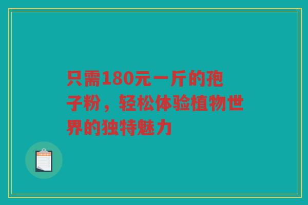 只需180元一斤的孢子粉，轻松体验植物世界的独特魅力