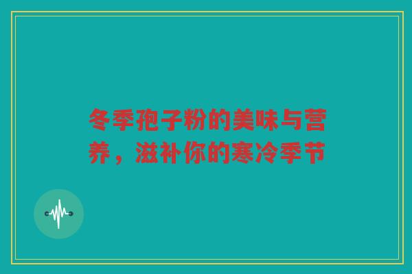 冬季孢子粉的美味与营养，滋补你的寒冷季节
