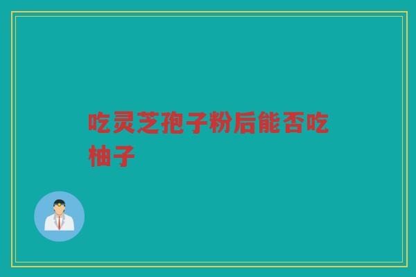 吃灵芝孢子粉后能否吃柚子