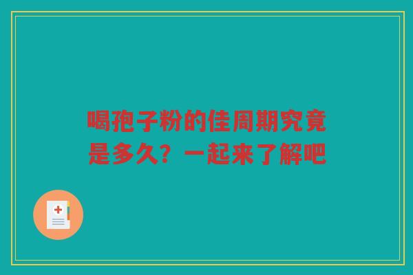 喝孢子粉的佳周期究竟是多久?一起来了解吧 喝孢子粉的佳周期究竟是多久?一起来了解吧
