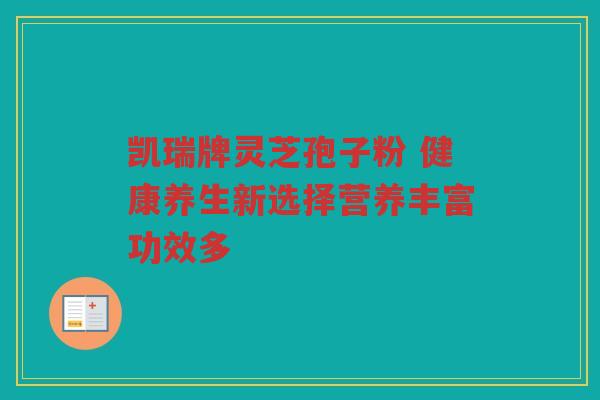 凯瑞牌灵芝孢子粉 健康养生新选择营养丰富功效多