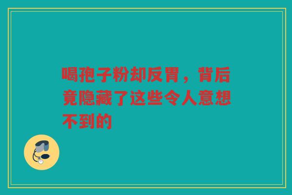 喝孢子粉却反胃，背后竟隐藏了这些令人意想不到的