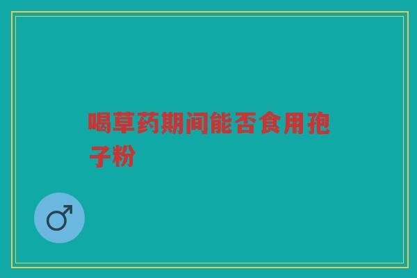 喝草药期间能否食用孢子粉
