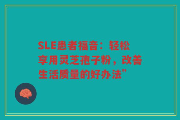 SLE患者福音：轻松享用灵芝孢子粉，改善生活质量的好办法”