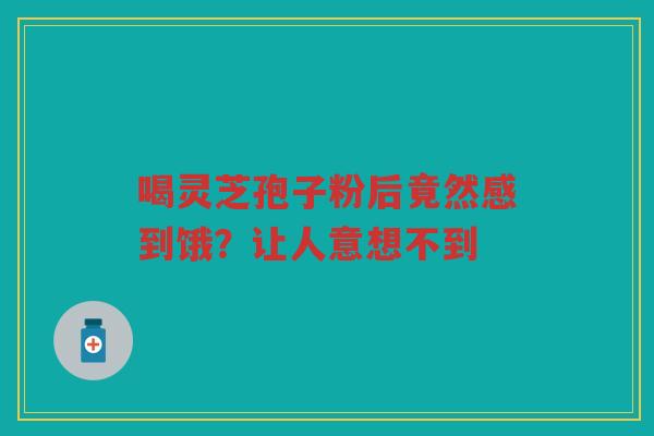 喝灵芝孢子粉后竟然感到饿？让人意想不到
