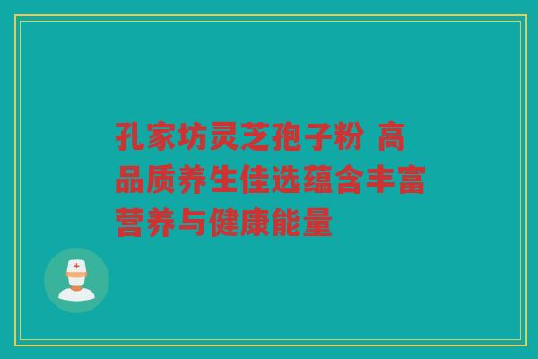 孔家坊灵芝孢子粉 高品质养生佳选蕴含丰富营养与健康能量