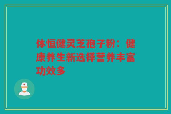 体恒健灵芝孢子粉：健康养生新选择营养丰富功效多