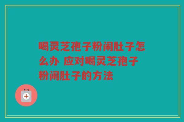 喝灵芝孢子粉闹肚子怎么办 应对喝灵芝孢子粉闹肚子的方法