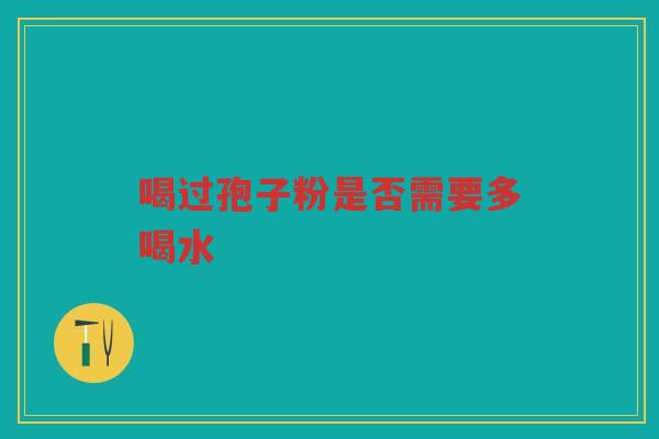 喝过孢子粉是否需要多喝水
