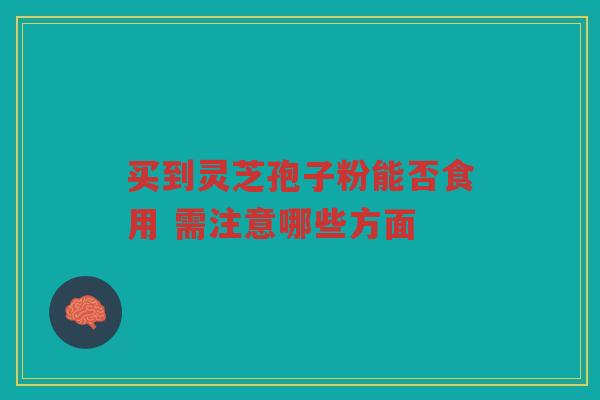 买到灵芝孢子粉能否食用 需注意哪些方面