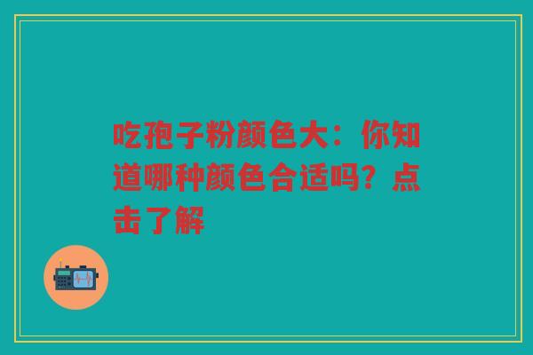 吃孢子粉颜色大：你知道哪种颜色合适吗？点击了解