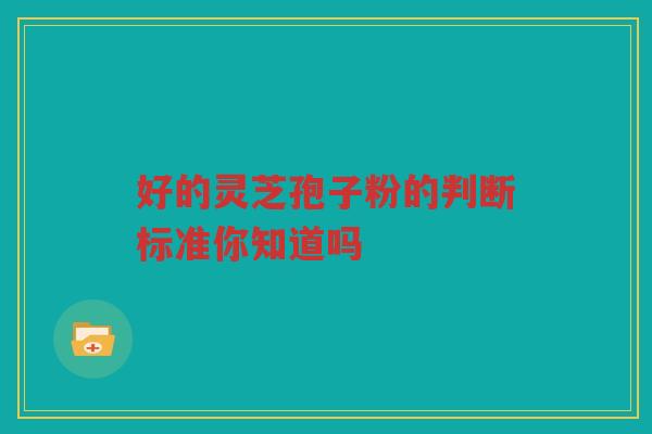 好的灵芝孢子粉的判断标准你知道吗