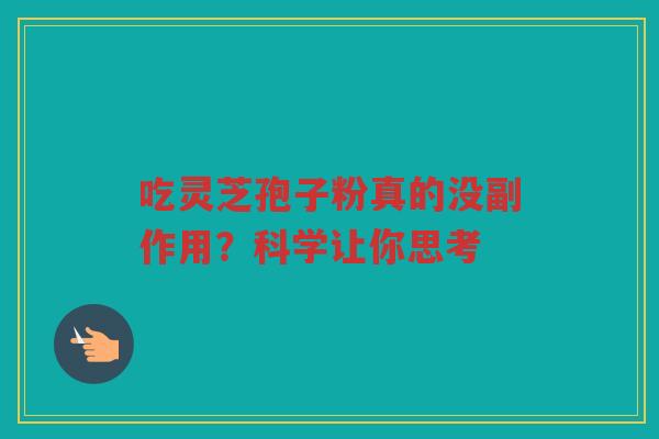 吃灵芝孢子粉真的没副作用？科学让你思考