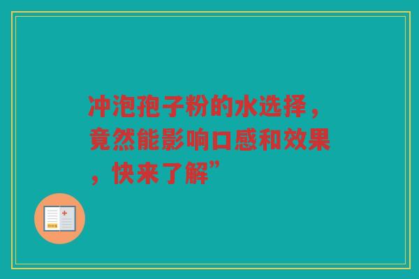 冲泡孢子粉的水选择，竟然能影响口感和效果，快来了解”