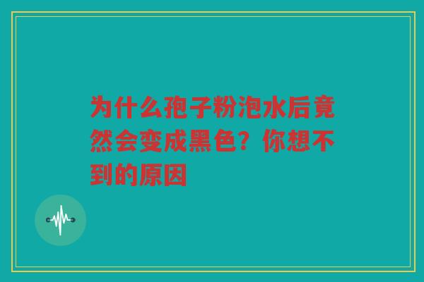为什么孢子粉泡水后竟然会变成黑色？你想不到的原因