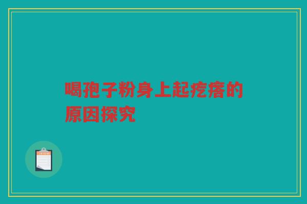 喝孢子粉身上起疙瘩的原因探究
