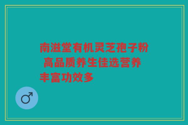 南滋堂有机灵芝孢子粉 高品质养生佳选营养丰富功效多