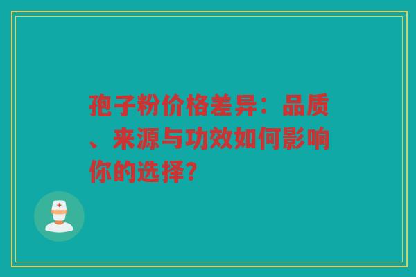 孢子粉价格差异：品质、来源与功效如何影响你的选择？
