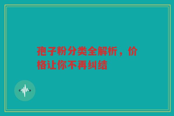 孢子粉分类全解析，价格让你不再纠结