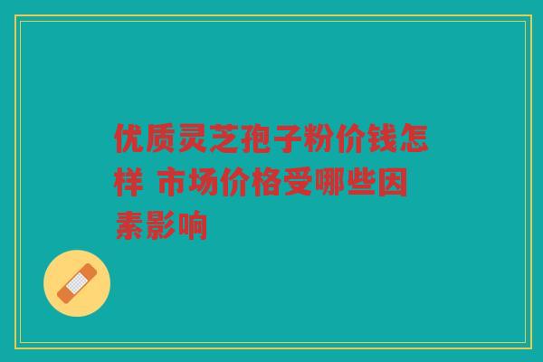 优质灵芝孢子粉价钱怎样 市场价格受哪些因素影响