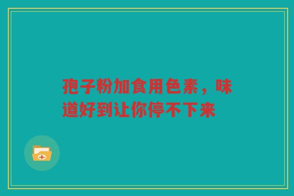 孢子粉加食用色素，味道好到让你停不下来