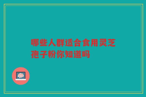 哪些人群适合食用灵芝孢子粉你知道吗