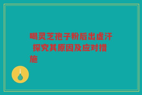 喝灵芝孢子粉后出虚汗 探究其原因及应对措施