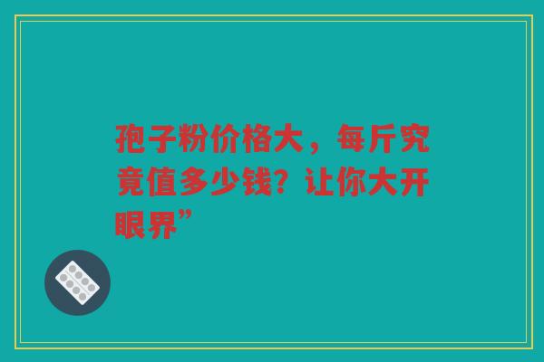 孢子粉价格大，每斤究竟值多少钱？让你大开眼界”