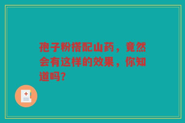 孢子粉搭配山药，竟然会有这样的效果，你知道吗？