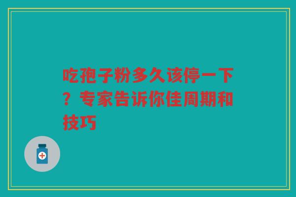 吃孢子粉多久该停一下？专家告诉你佳周期和技巧