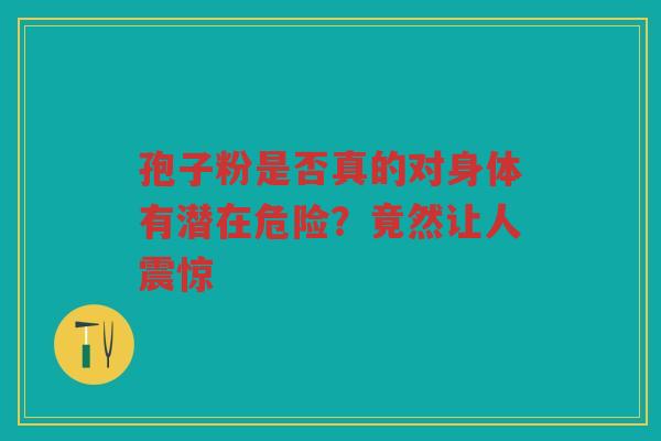 孢子粉是否真的对身体有潜在危险？竟然让人震惊