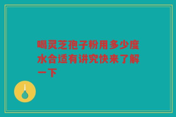 喝灵芝孢子粉用多少度水合适有讲究快来了解一下