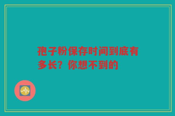 孢子粉保存时间到底有多长？你想不到的