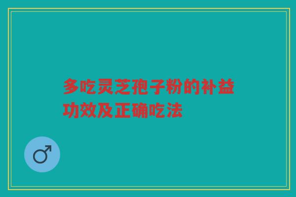 多吃灵芝孢子粉的补益功效及正确吃法